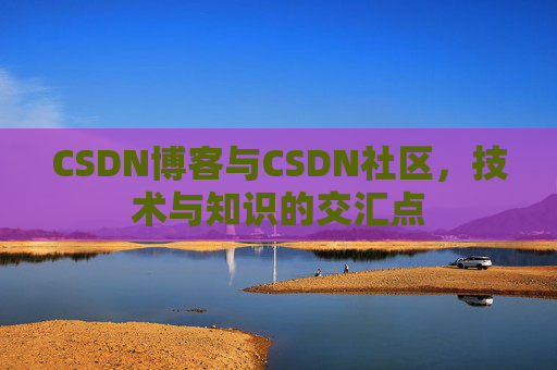 CSDN博客与CSDN社区，技术与知识的交汇点